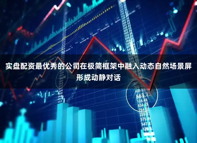 实盘配资最优秀的公司在极简框架中融入动态自然场景屏形成动静对话