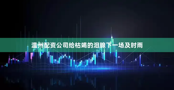 温州配资公司给枯竭的泪腺下一场及时雨