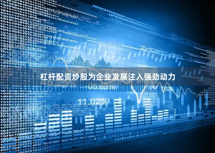杠杆配资炒股为企业发展注入强劲动力