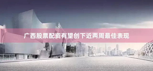 广西股票配资有望创下近两周最佳表现