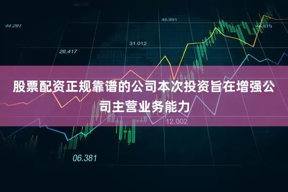 股票配资正规靠谱的公司本次投资旨在增强公司主营业务能力