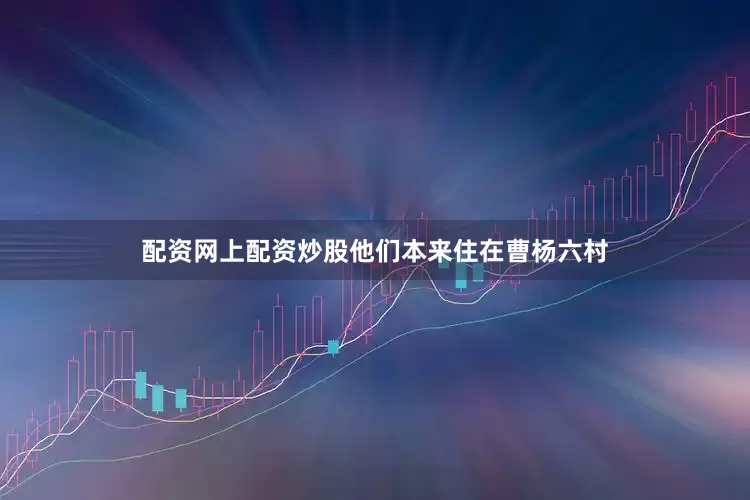 配资网上配资炒股他们本来住在曹杨六村