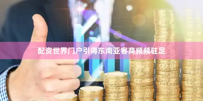 配资世界门户引得东南亚客商频频驻足