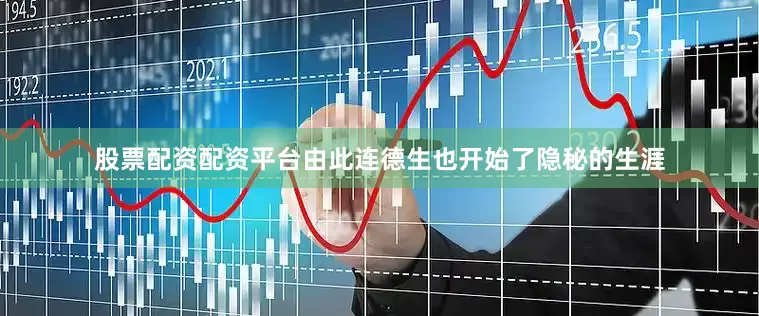 股票配资配资平台由此连德生也开始了隐秘的生涯