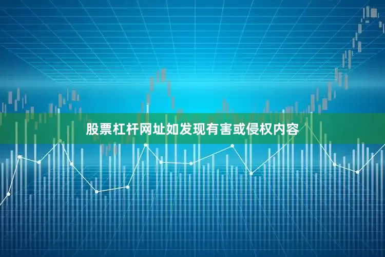 股票杠杆网址如发现有害或侵权内容