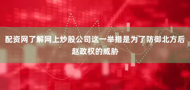 配资网了解网上炒股公司这一举措是为了防御北方后赵政权的威胁